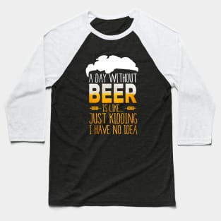 A Day Without Beer Is Like Just Kidding I Have No Idea Funny Baseball T-Shirt